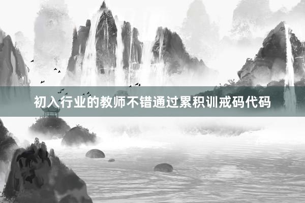初入行业的教师不错通过累积训戒码代码