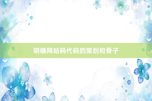 明确网站码代码的策划和骨子