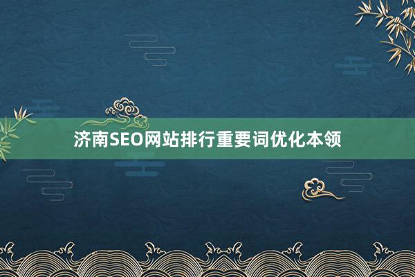济南SEO网站排行重要词优化本领